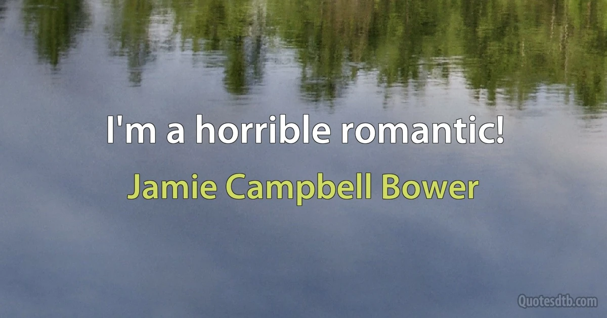 I'm a horrible romantic! (Jamie Campbell Bower)