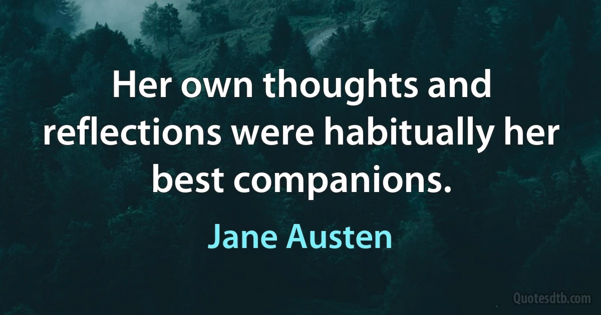 Her own thoughts and reflections were habitually her best companions. (Jane Austen)