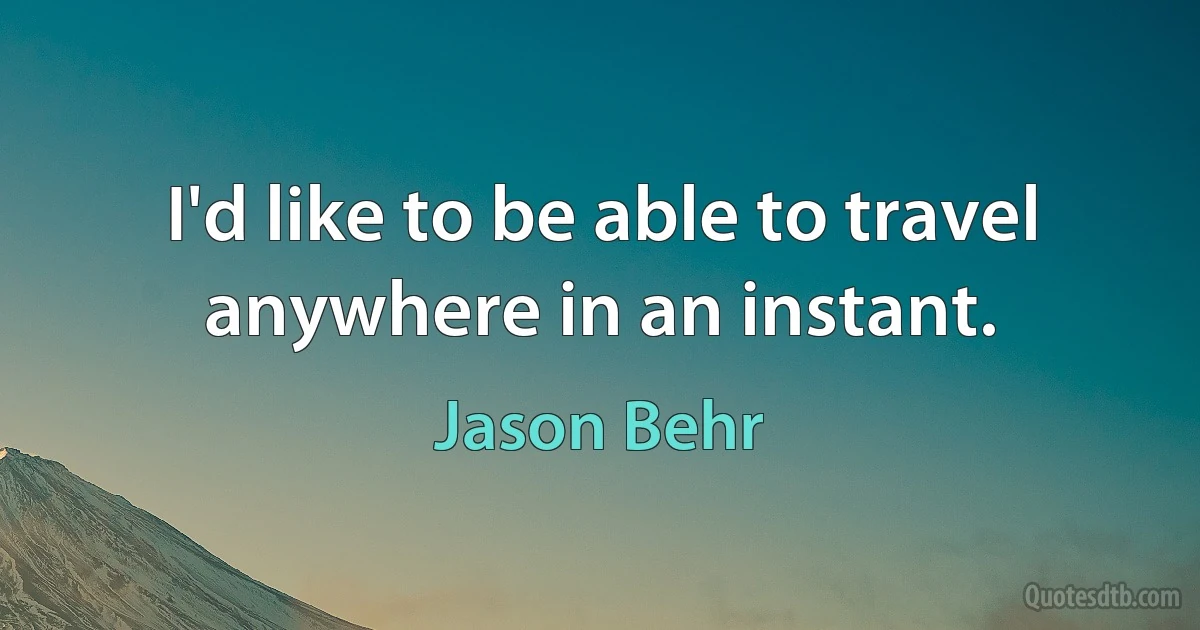 I'd like to be able to travel anywhere in an instant. (Jason Behr)