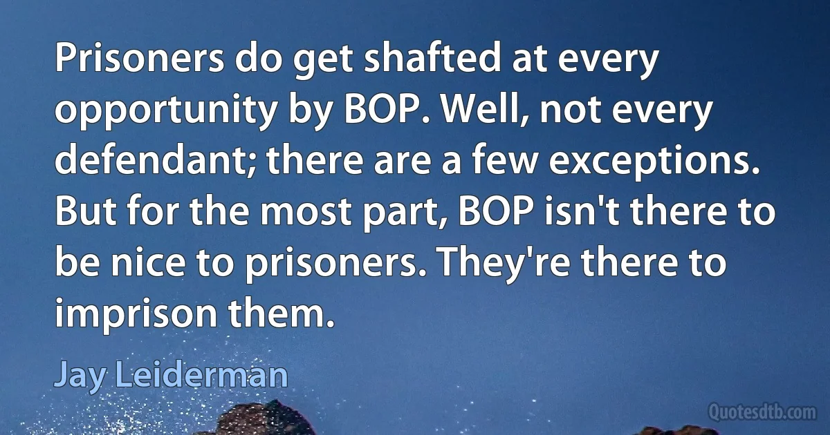 Prisoners do get shafted at every opportunity by BOP. Well, not every defendant; there are a few exceptions. But for the most part, BOP isn't there to be nice to prisoners. They're there to imprison them. (Jay Leiderman)