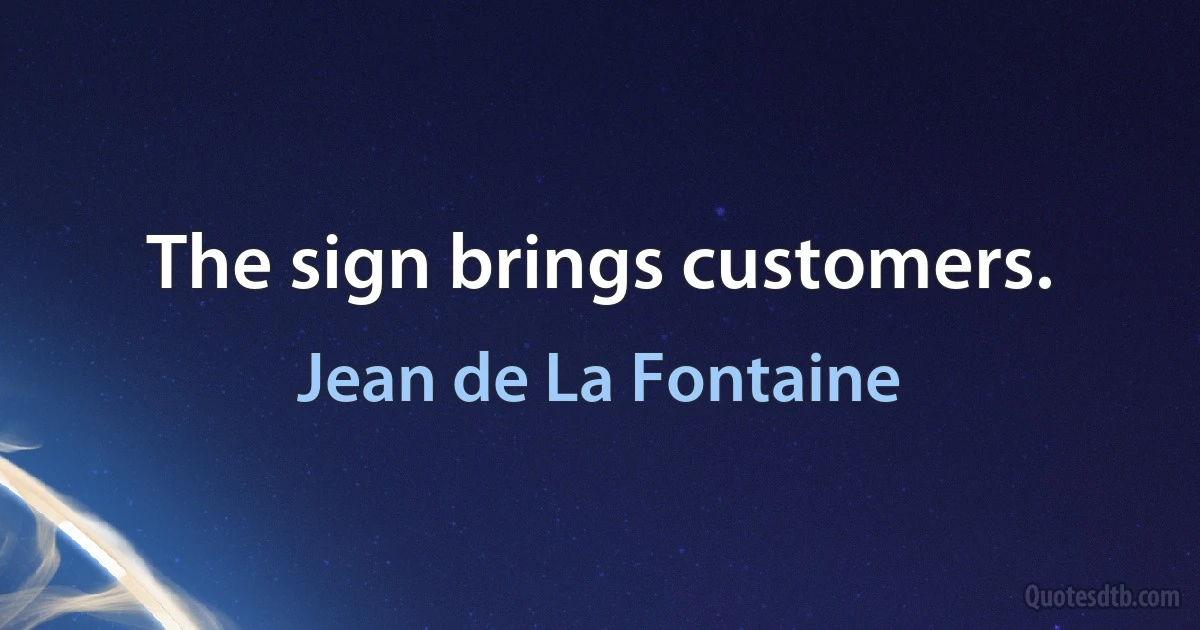 The sign brings customers. (Jean de La Fontaine)