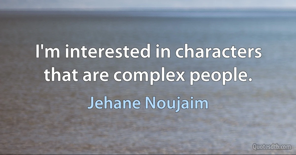 I'm interested in characters that are complex people. (Jehane Noujaim)