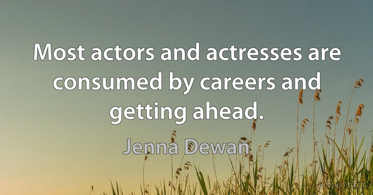 Most actors and actresses are consumed by careers and getting ahead. (Jenna Dewan)