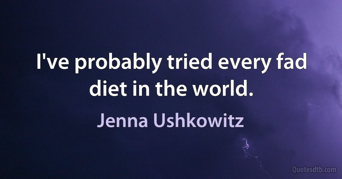 I've probably tried every fad diet in the world. (Jenna Ushkowitz)