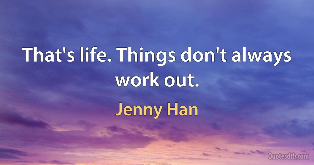 That's life. Things don't always work out. (Jenny Han)