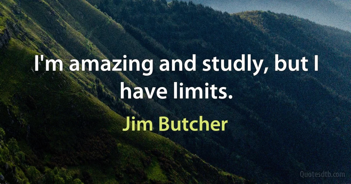 I'm amazing and studly, but I have limits. (Jim Butcher)