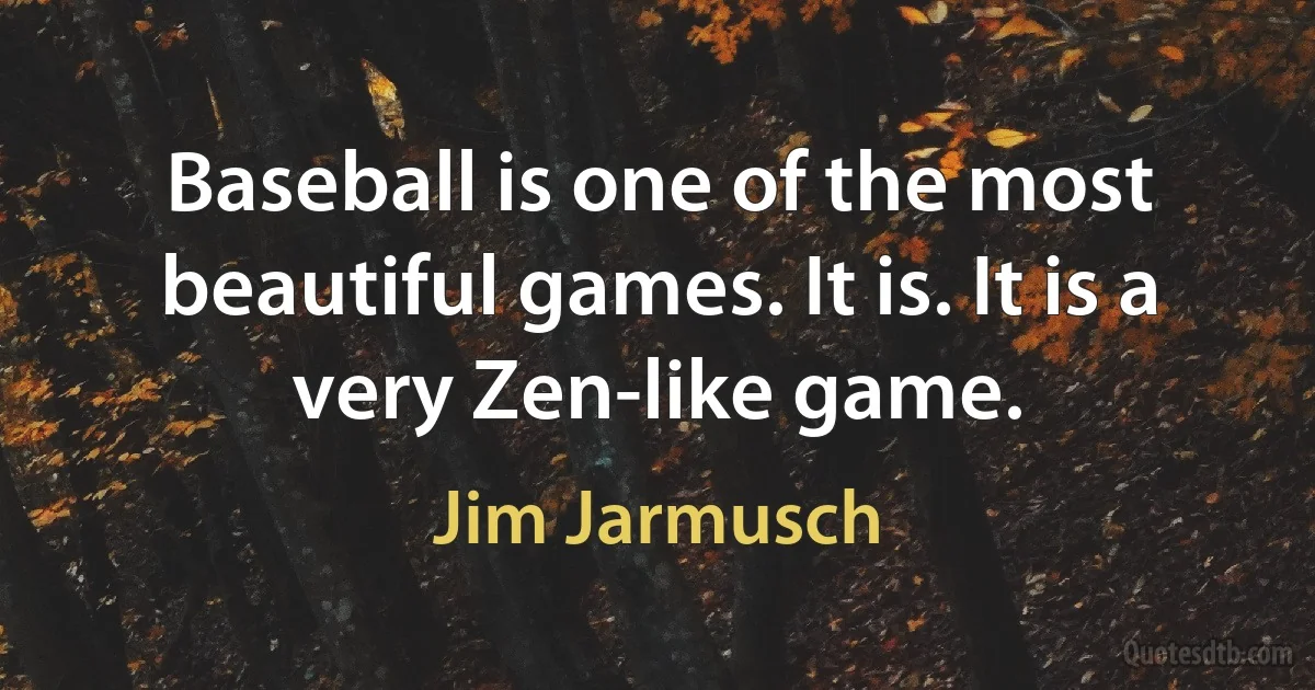 Baseball is one of the most beautiful games. It is. It is a very Zen-like game. (Jim Jarmusch)