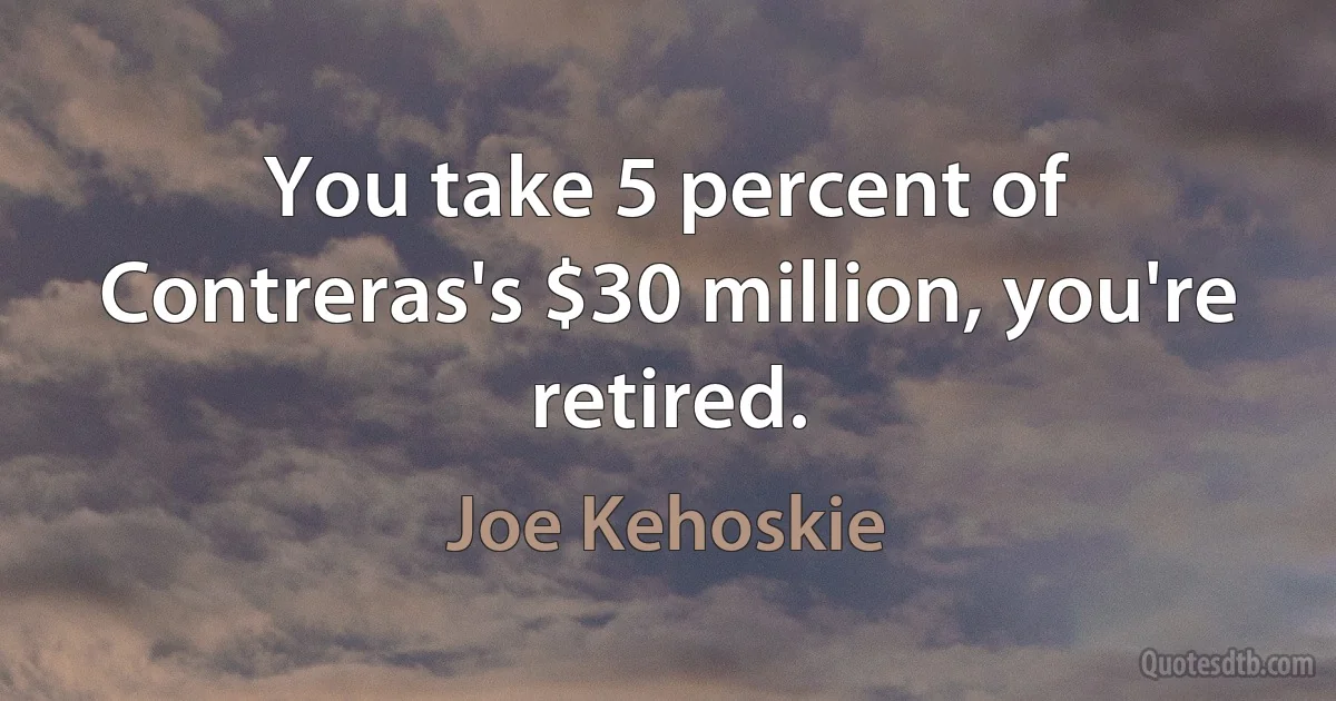 You take 5 percent of Contreras's $30 million, you're retired. (Joe Kehoskie)