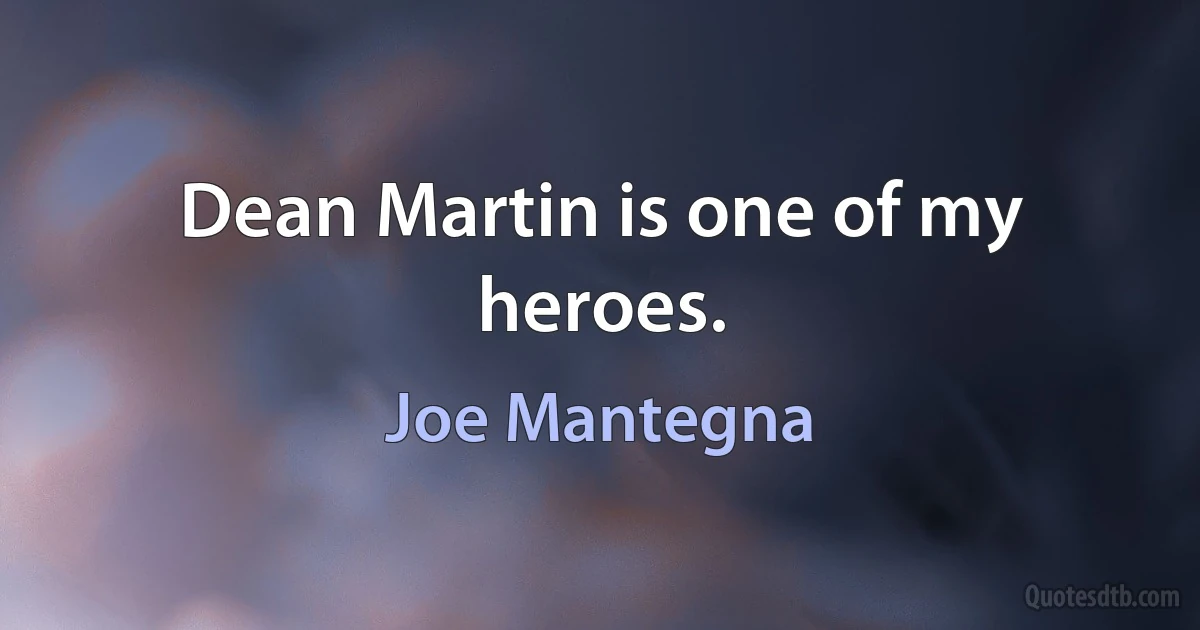 Dean Martin is one of my heroes. (Joe Mantegna)