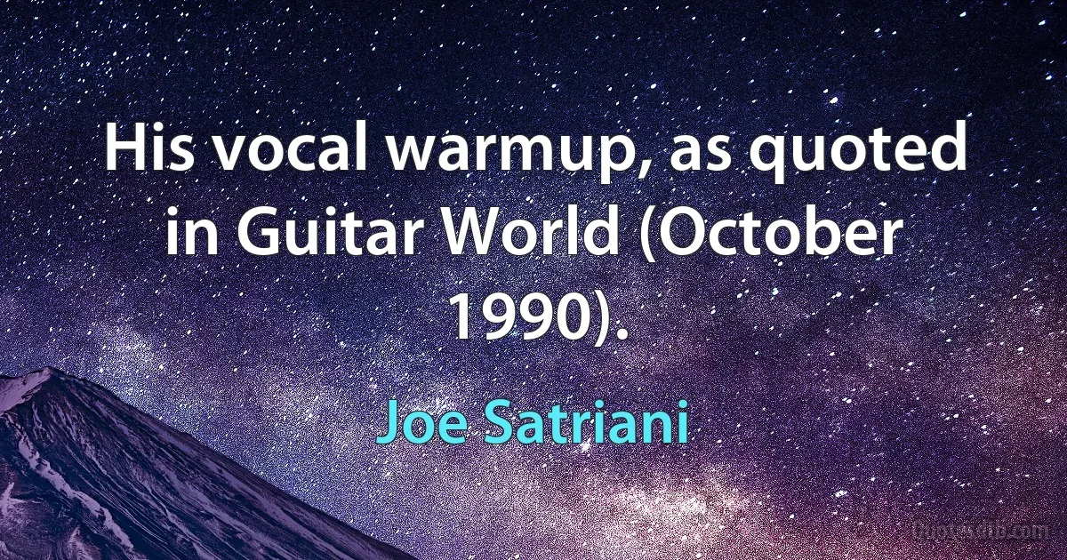 His vocal warmup, as quoted in Guitar World (October 1990). (Joe Satriani)