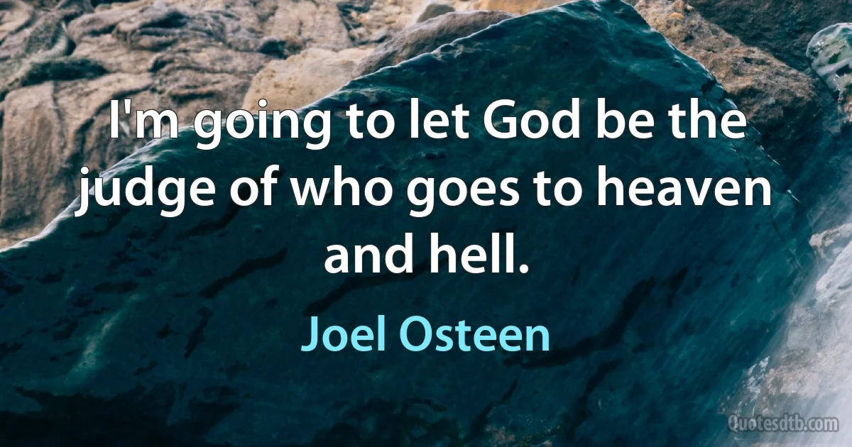 I'm going to let God be the judge of who goes to heaven and hell. (Joel Osteen)