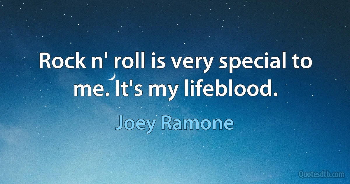 Rock n' roll is very special to me. It's my lifeblood. (Joey Ramone)