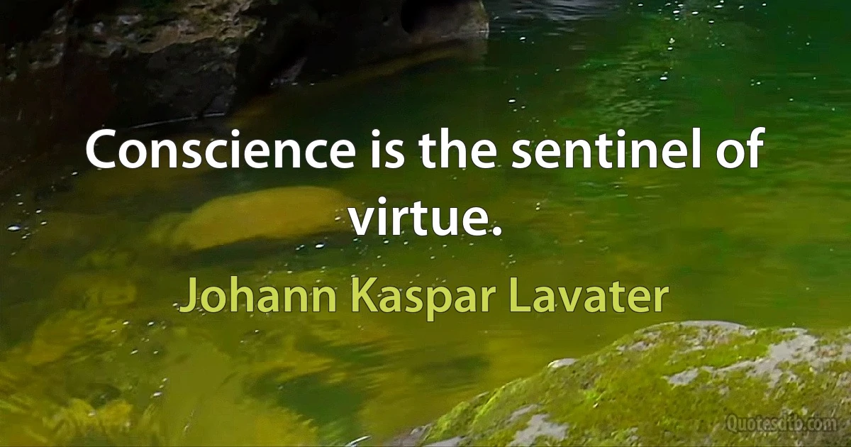 Conscience is the sentinel of virtue. (Johann Kaspar Lavater)