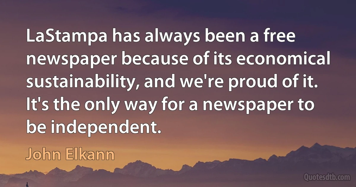 LaStampa has always been a free newspaper because of its economical sustainability, and we're proud of it. It's the only way for a newspaper to be independent. (John Elkann)