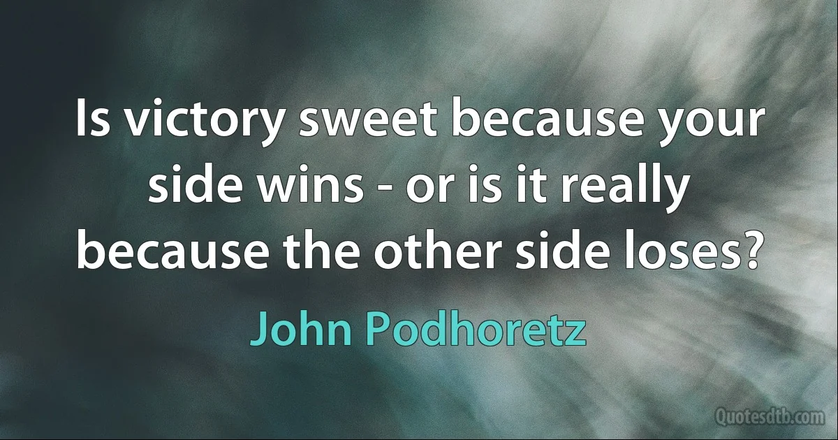 Is victory sweet because your side wins - or is it really because the other side loses? (John Podhoretz)