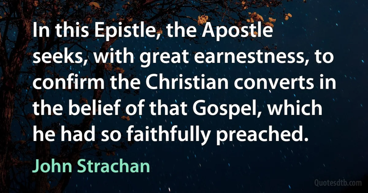 In this Epistle, the Apostle seeks, with great earnestness, to confirm the Christian converts in the belief of that Gospel, which he had so faithfully preached. (John Strachan)