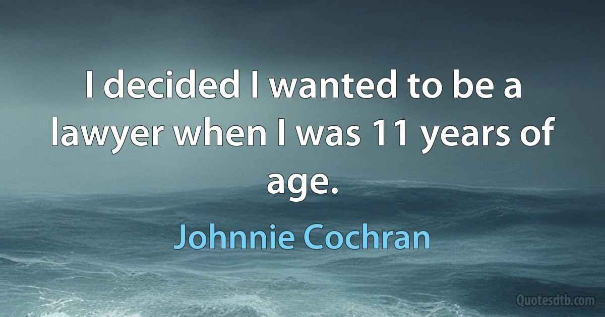 I decided I wanted to be a lawyer when I was 11 years of age. (Johnnie Cochran)