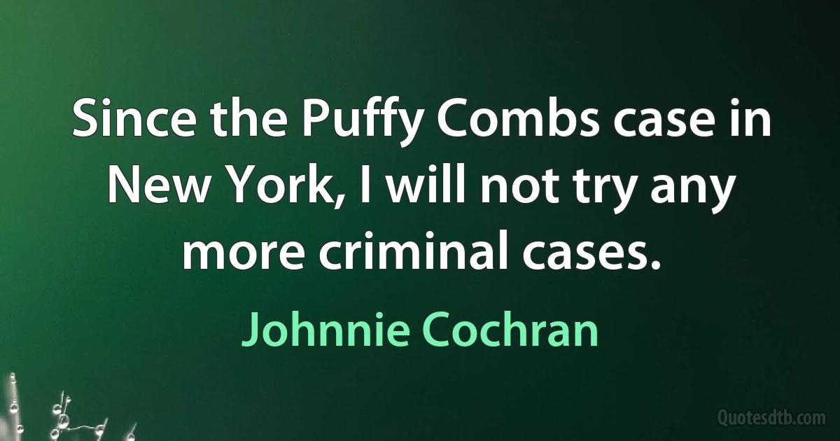 Since the Puffy Combs case in New York, I will not try any more criminal cases. (Johnnie Cochran)