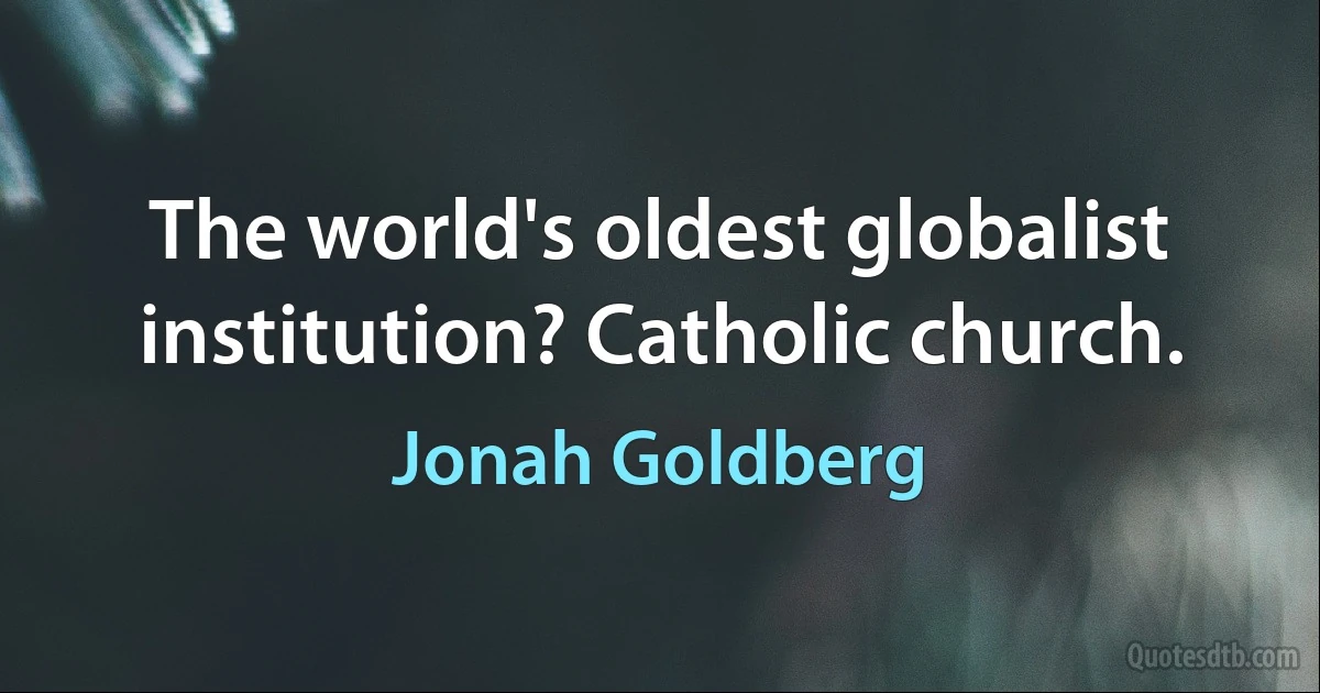 The world's oldest globalist institution? Catholic church. (Jonah Goldberg)