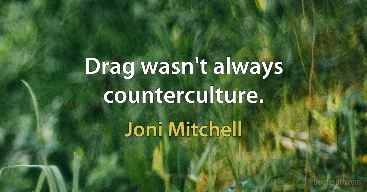 Drag wasn't always counterculture. (Joni Mitchell)