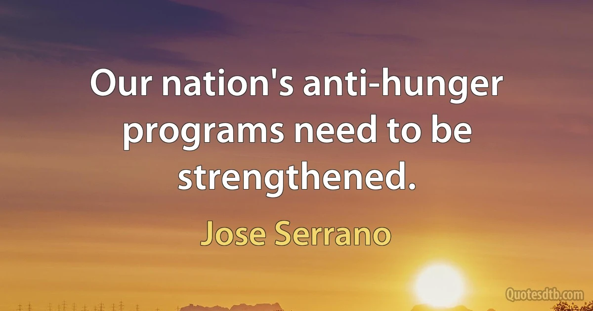 Our nation's anti-hunger programs need to be strengthened. (Jose Serrano)