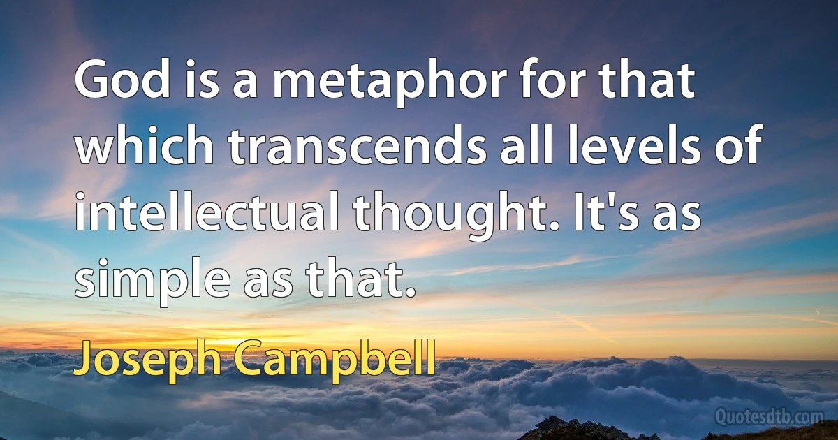 God is a metaphor for that which transcends all levels of intellectual thought. It's as simple as that. (Joseph Campbell)