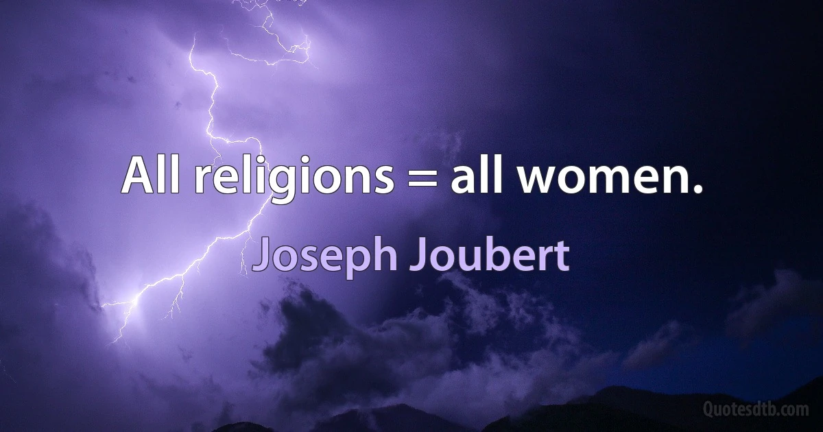 All religions = all women. (Joseph Joubert)