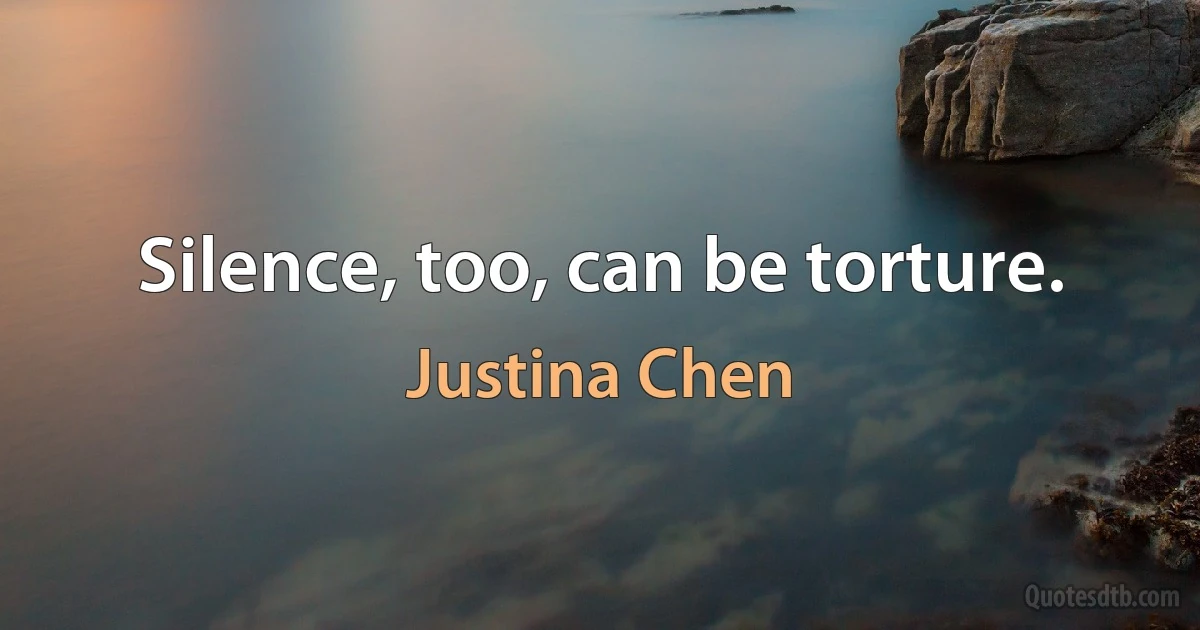 Silence, too, can be torture. (Justina Chen)