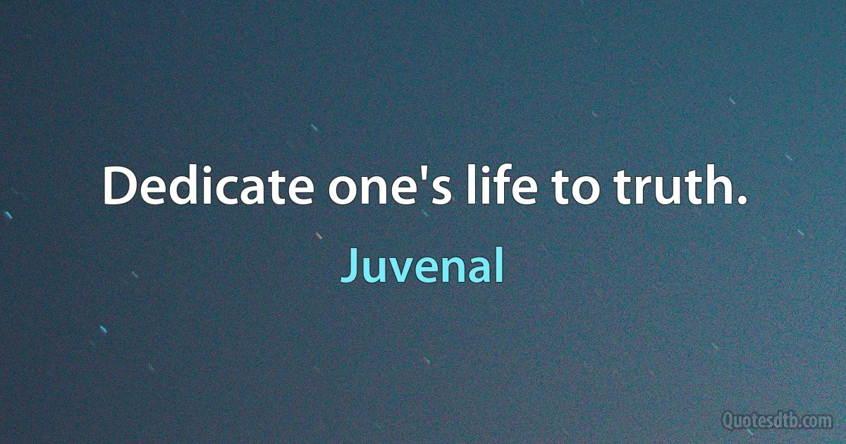 Dedicate one's life to truth. (Juvenal)