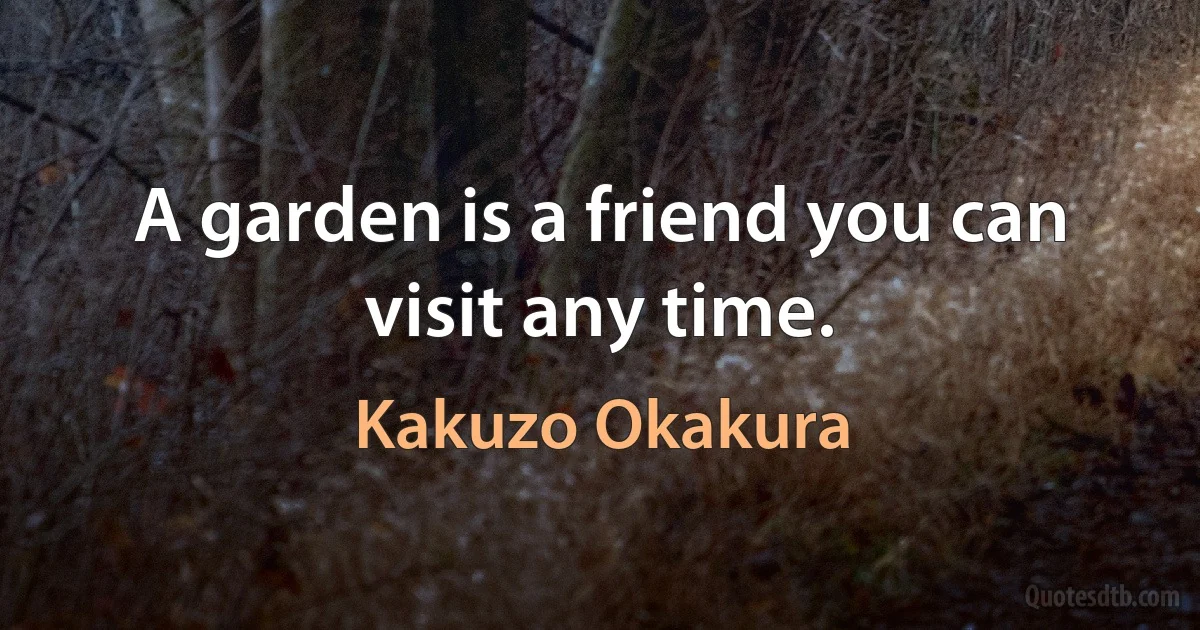 A garden is a friend you can visit any time. (Kakuzo Okakura)