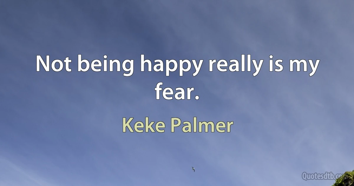 Not being happy really is my fear. (Keke Palmer)