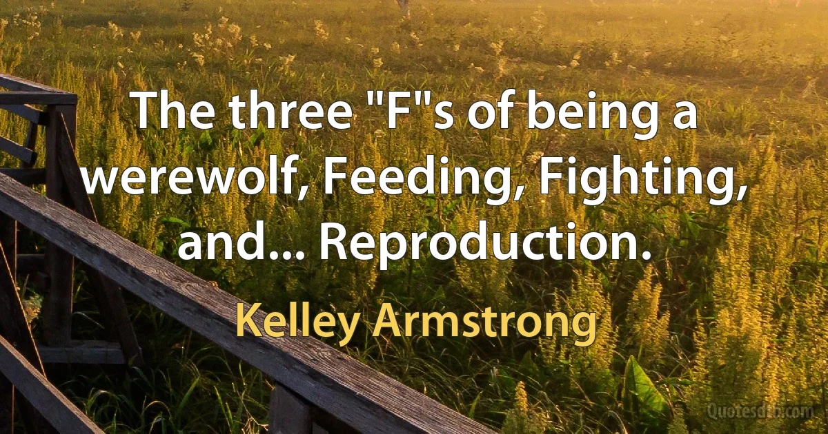 The three "F"s of being a werewolf, Feeding, Fighting, and... Reproduction. (Kelley Armstrong)