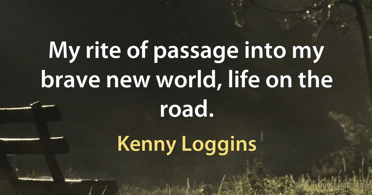 My rite of passage into my brave new world, life on the road. (Kenny Loggins)