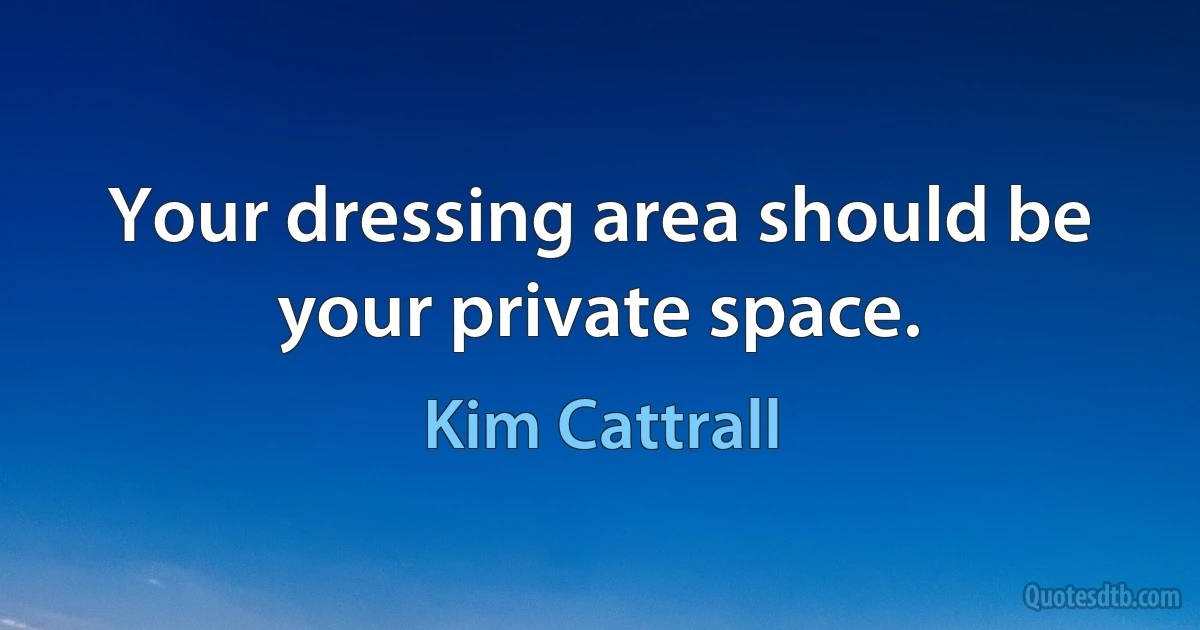 Your dressing area should be your private space. (Kim Cattrall)