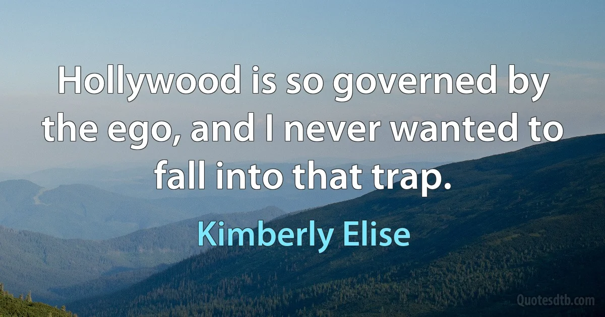 Hollywood is so governed by the ego, and I never wanted to fall into that trap. (Kimberly Elise)