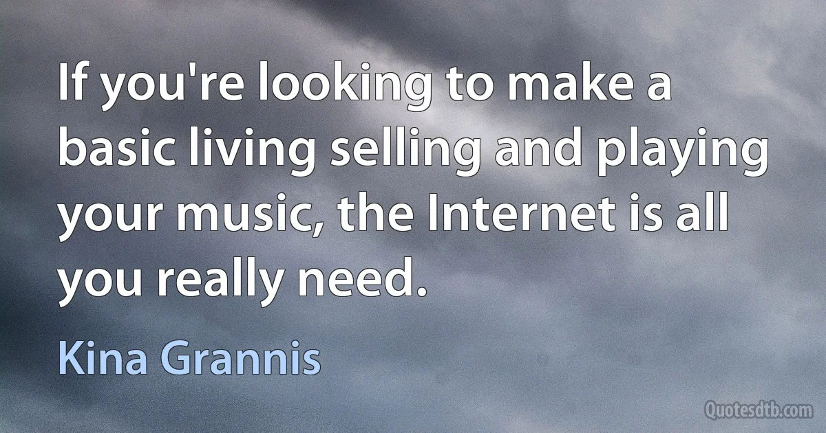 If you're looking to make a basic living selling and playing your music, the Internet is all you really need. (Kina Grannis)