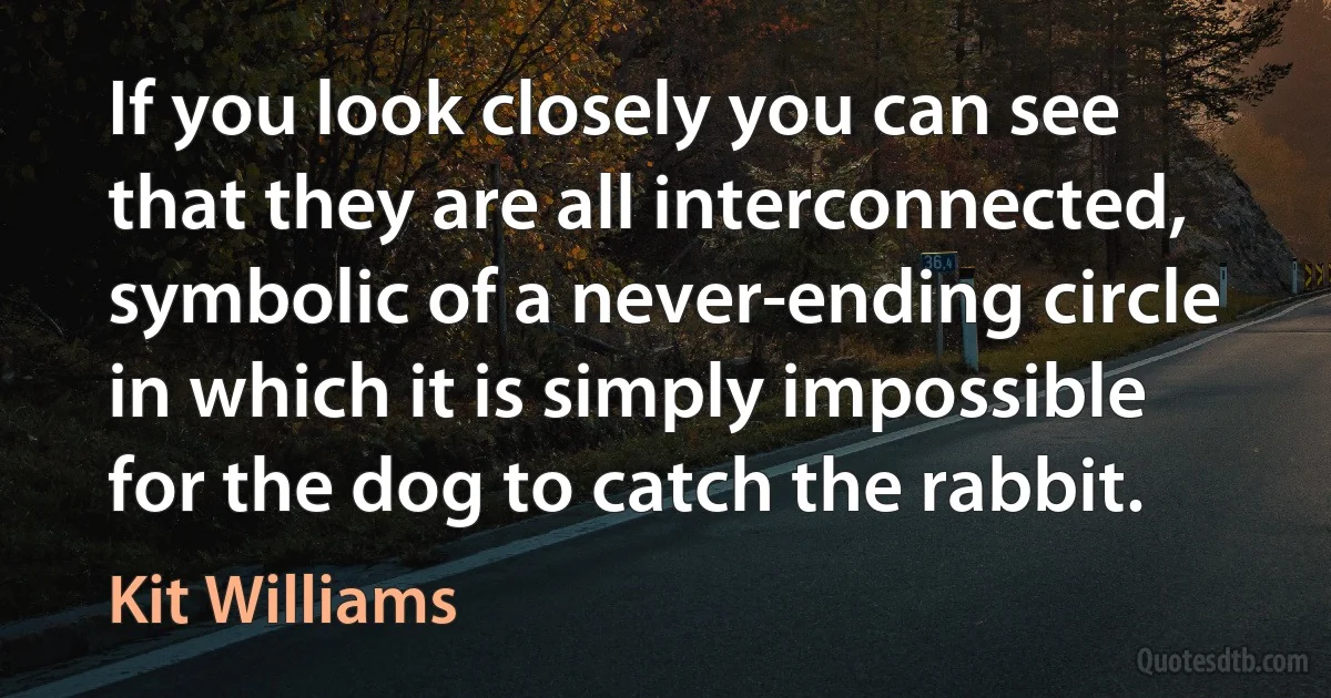 If you look closely you can see that they are all interconnected, symbolic of a never-ending circle in which it is simply impossible for the dog to catch the rabbit. (Kit Williams)