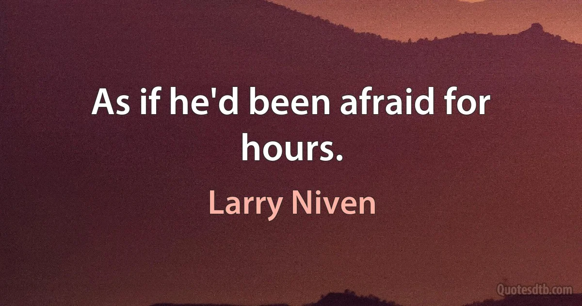 As if he'd been afraid for hours. (Larry Niven)