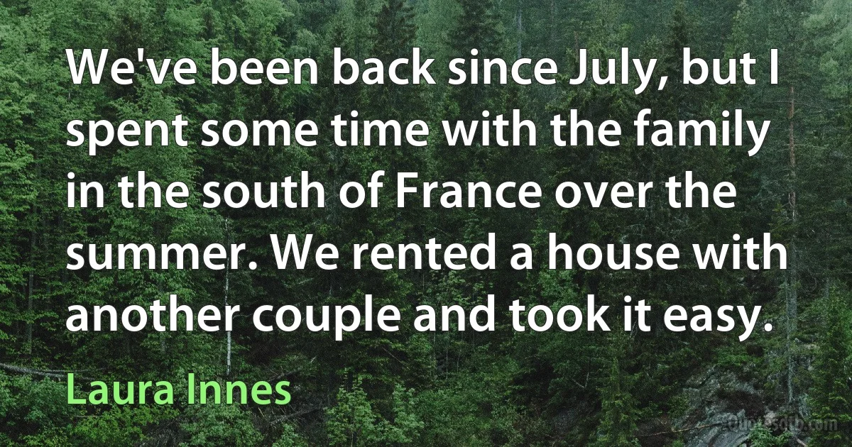 We've been back since July, but I spent some time with the family in the south of France over the summer. We rented a house with another couple and took it easy. (Laura Innes)