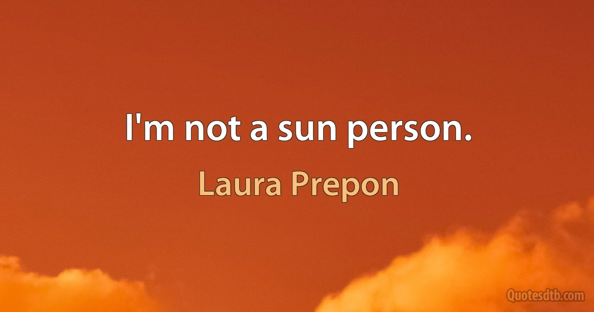 I'm not a sun person. (Laura Prepon)