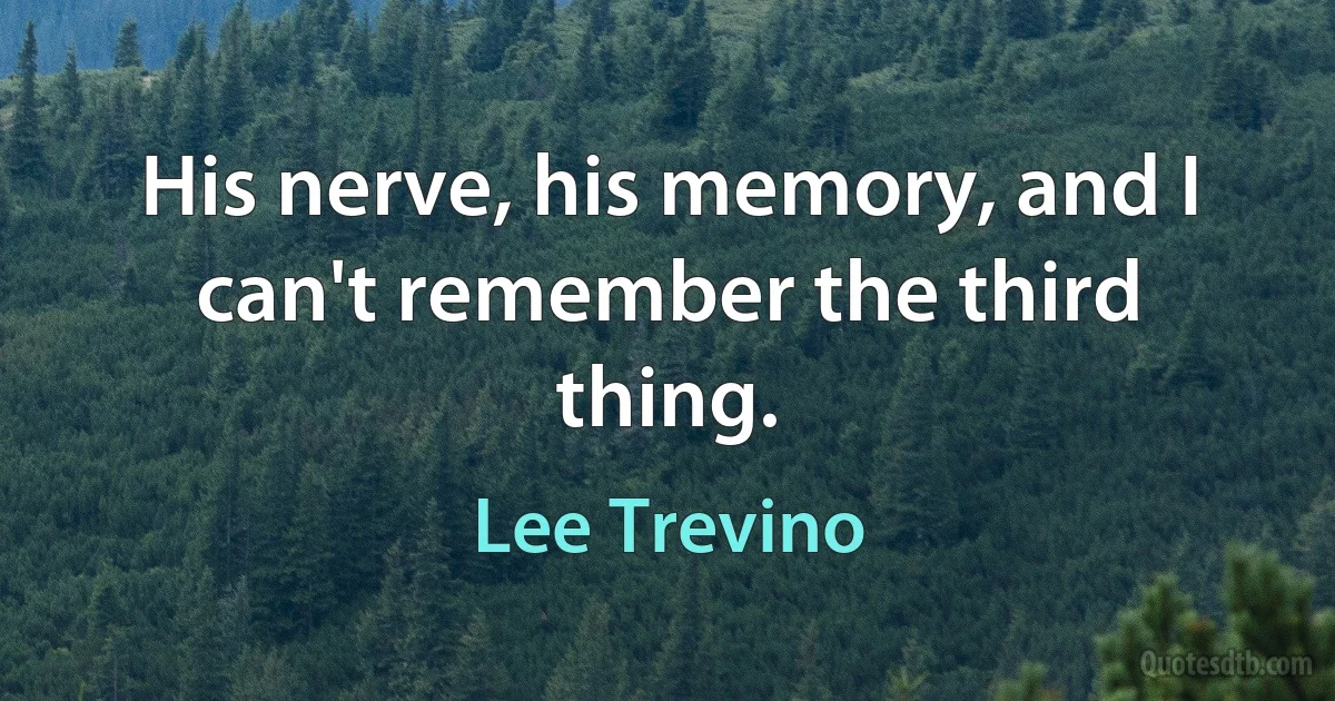 His nerve, his memory, and I can't remember the third thing. (Lee Trevino)