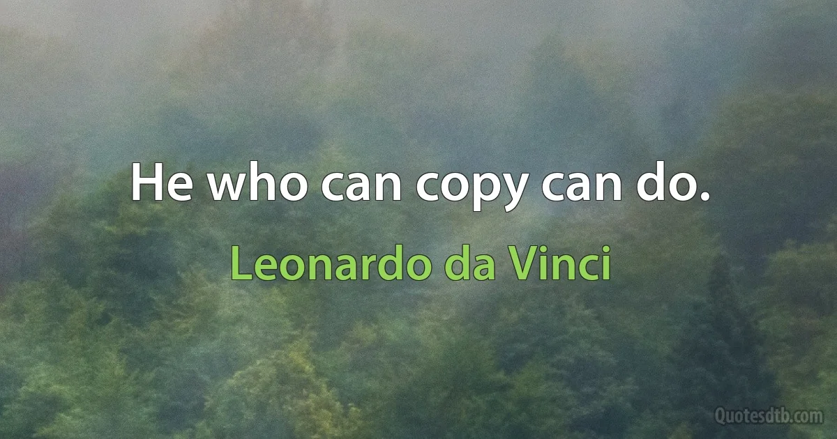 He who can copy can do. (Leonardo da Vinci)