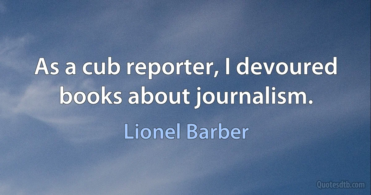 As a cub reporter, I devoured books about journalism. (Lionel Barber)