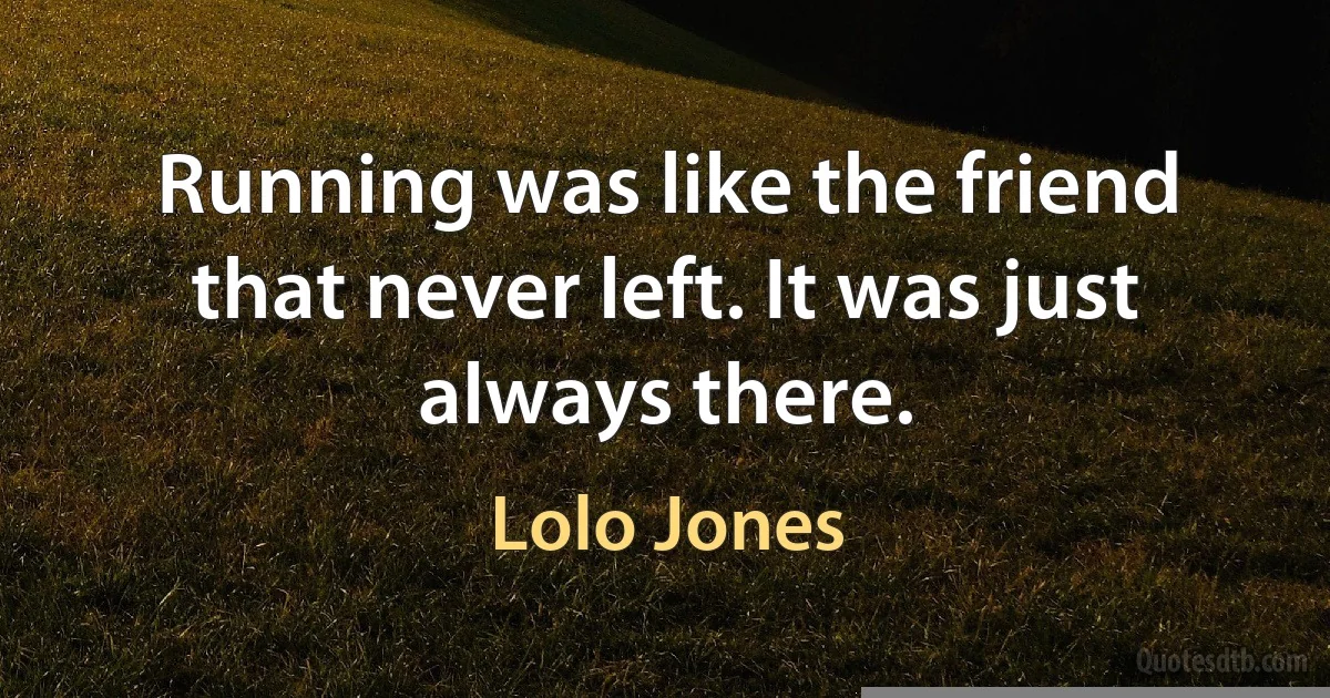 Running was like the friend that never left. It was just always there. (Lolo Jones)