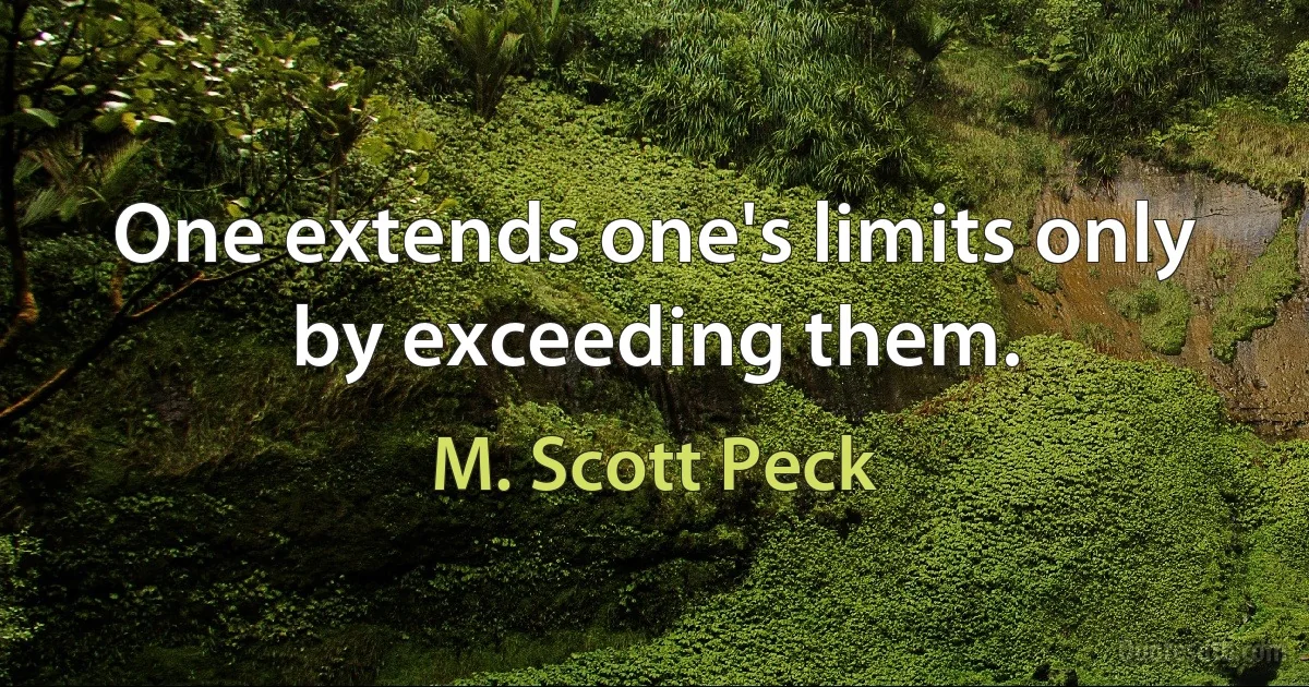 One extends one's limits only by exceeding them. (M. Scott Peck)