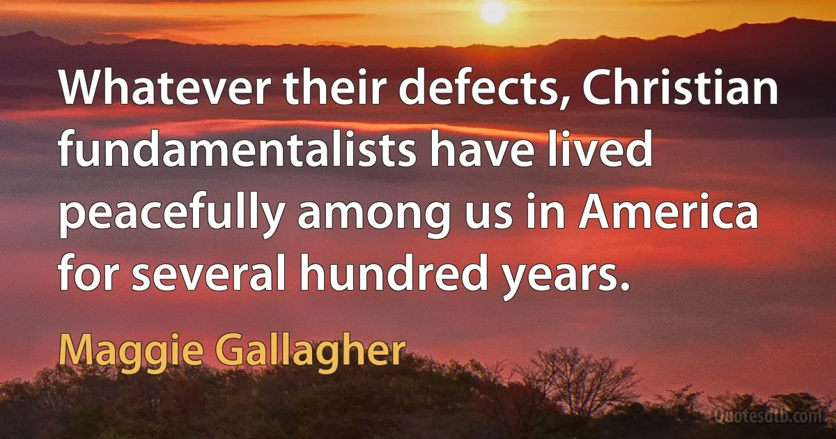 Whatever their defects, Christian fundamentalists have lived peacefully among us in America for several hundred years. (Maggie Gallagher)