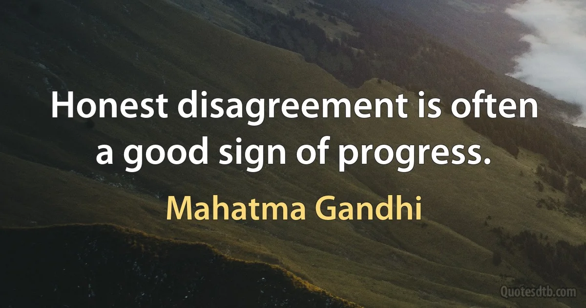 Honest disagreement is often a good sign of progress. (Mahatma Gandhi)