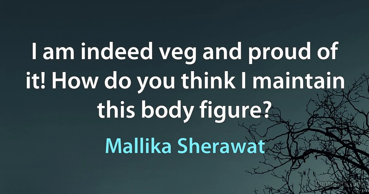 I am indeed veg and proud of it! How do you think I maintain this body figure? (Mallika Sherawat)