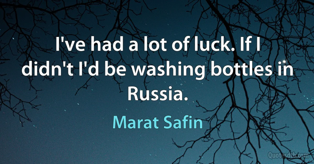 I've had a lot of luck. If I didn't I'd be washing bottles in Russia. (Marat Safin)