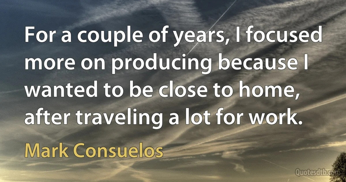 For a couple of years, I focused more on producing because I wanted to be close to home, after traveling a lot for work. (Mark Consuelos)